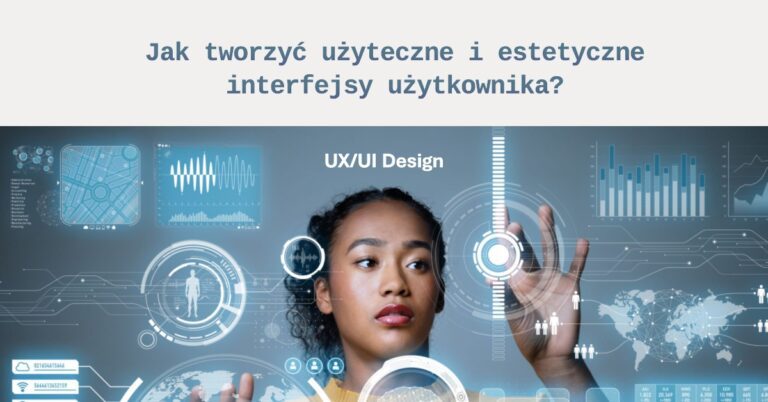 UX/UI Design: Jak tworzyć użyteczne i estetyczne interfejsy użytkownika?